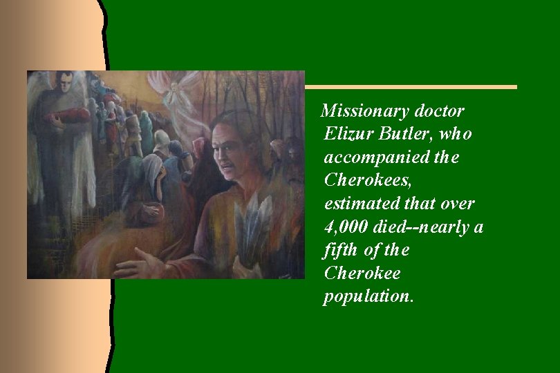 Missionary doctor Elizur Butler, who accompanied the Cherokees, estimated that over 4, 000 died--nearly