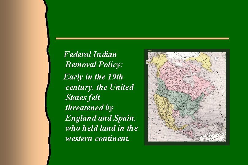 Federal Indian Removal Policy: Early in the 19 th century, the United States felt