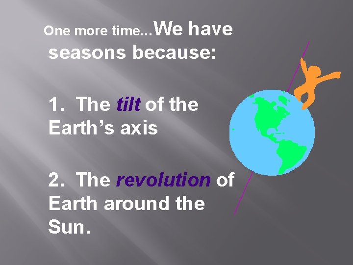 One more time…We have seasons because: 1. The tilt of the Earth’s axis 2.