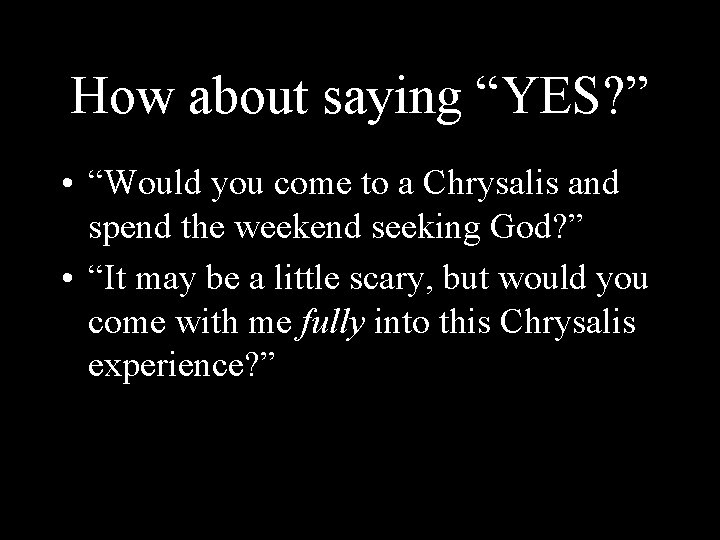 How about saying “YES? ” • “Would you come to a Chrysalis and spend