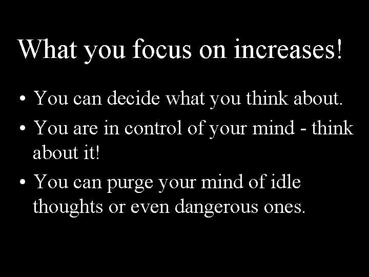 What you focus on increases!! • You can decide what you think about. •