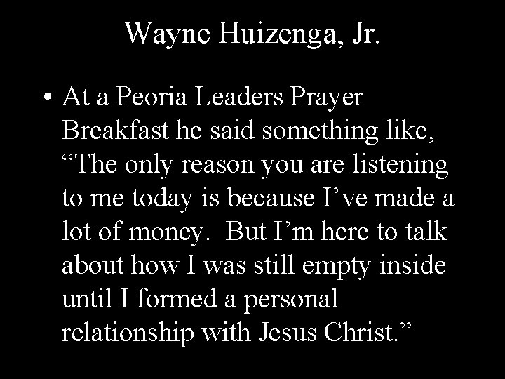 Wayne Huizenga, Jr. • At a Peoria Leaders Prayer Breakfast he said something like,