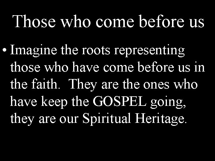 Those who come before us • Imagine the roots representing those who have come