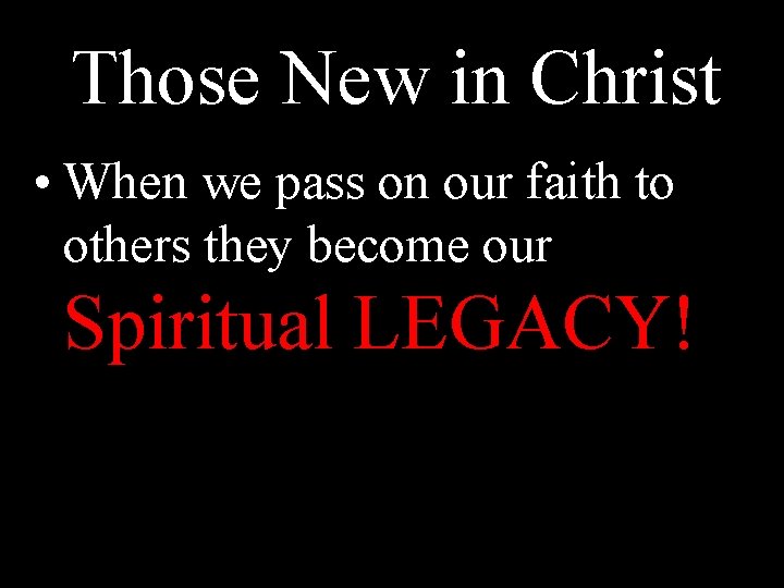 Those New in Christ • When we pass on our faith to others they
