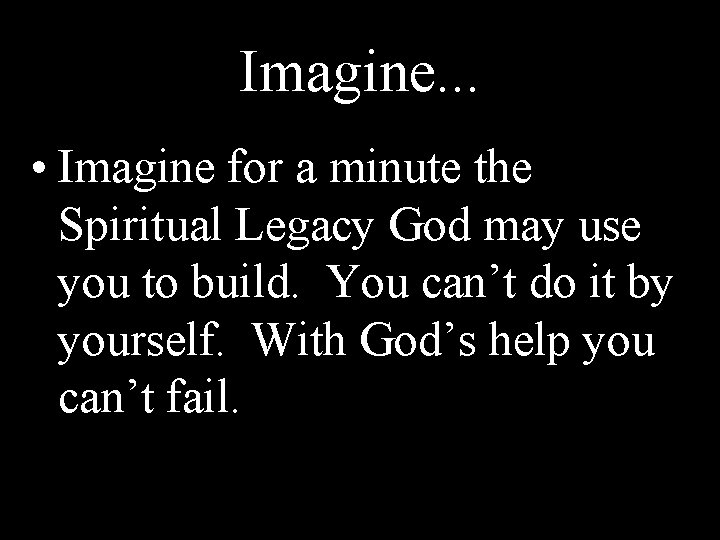 Imagine. . . • Imagine for a minute the Spiritual Legacy God may use