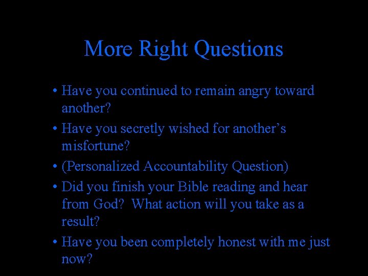More Right Questions • Have you continued to remain angry toward another? • Have