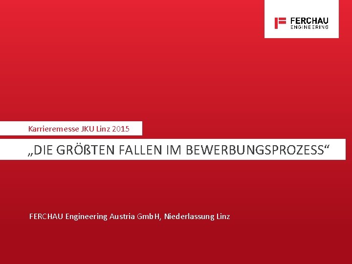 Karrieremesse JKU Linz 2015 „DIE GRÖßTEN FALLEN IM BEWERBUNGSPROZESS“ FERCHAU Engineering Austria Gmb. H,