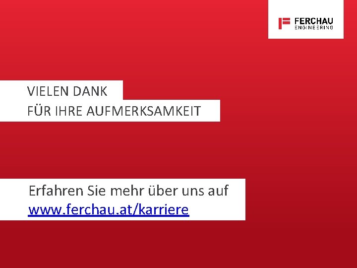 VIELEN DANK FÜR IHRE AUFMERKSAMKEIT Erfahren Sie mehr über uns auf www. ferchau. at/karriere