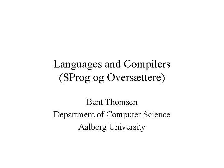 Languages and Compilers (SProg og Oversættere) Bent Thomsen Department of Computer Science Aalborg University