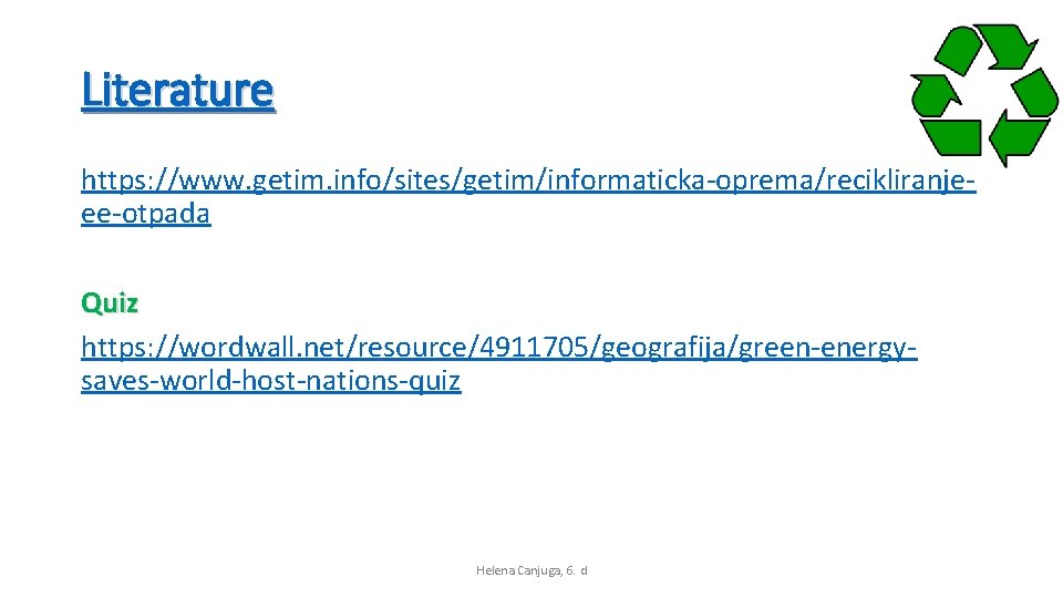 Literature https: //www. getim. info/sites/getim/informaticka-oprema/recikliranjeee-otpada Quiz https: //wordwall. net/resource/4911705/geografija/green-energysaves-world-host-nations-quiz Helena Canjuga, 6. d 