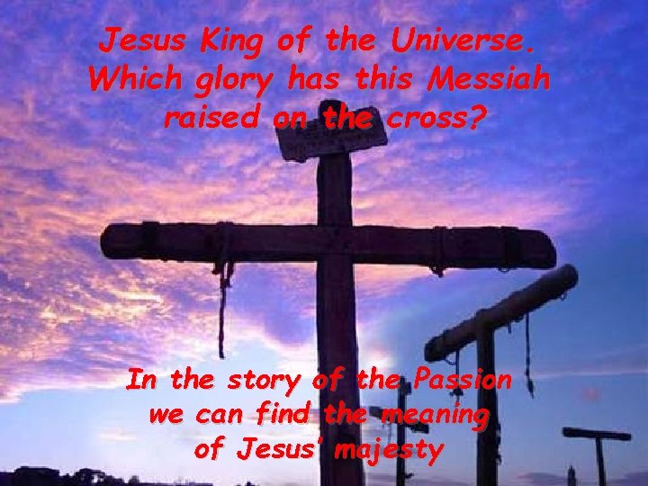 Jesus King of the Universe. Which glory has this Messiah raised on the cross?