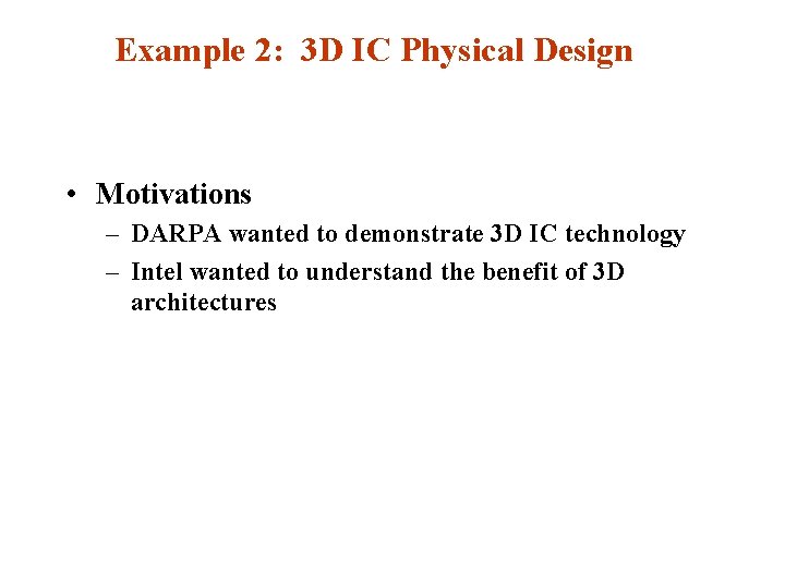 Example 2: 3 D IC Physical Design • Motivations – DARPA wanted to demonstrate