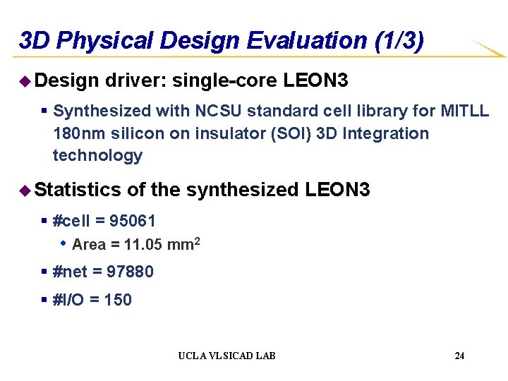 3 D Physical Design Evaluation (1/3) u Design driver: single-core LEON 3 § Synthesized