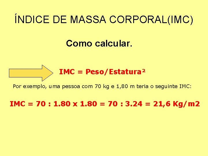 ÍNDICE DE MASSA CORPORAL(IMC) Como calcular. IMC = Peso/Estatura² Por exemplo, uma pessoa com