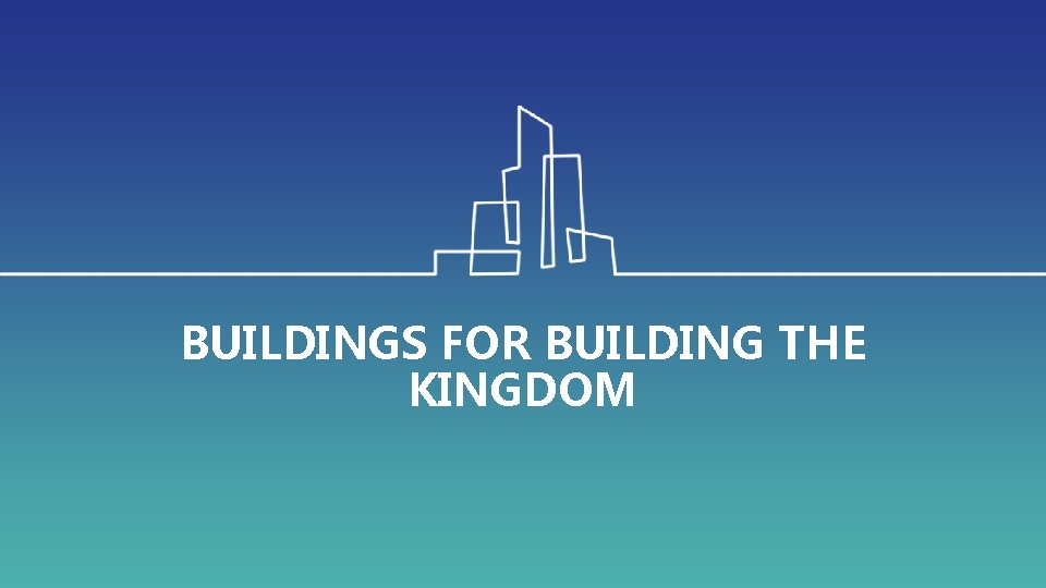 BUILDINGS FOR BUILDING THE KINGDOM 