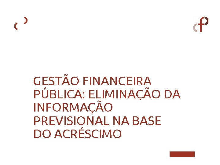 GESTÃO FINANCEIRA PÚBLICA: ELIMINAÇÃO DA INFORMAÇÃO PREVISIONAL NA BASE DO ACRÉSCIMO 