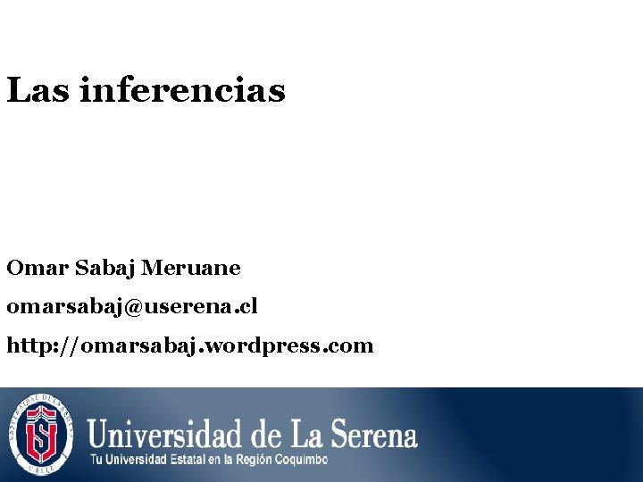 Las inferencias Omar Sabaj Meruane omarsabaj@userena. cl http: //omarsabaj. wordpress. com 