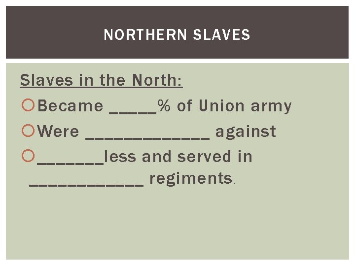 NORTHERN SLAVES Slaves in the North: Became _____% of Union army Were _______ against NORTHERN SLAVES Slaves in the North: Became _____% of Union army Were _______ against