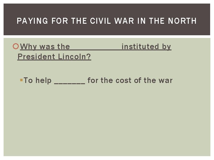 PAYING FOR THE CIVIL WAR IN THE NORTH Why was the _____ instituted by PAYING FOR THE CIVIL WAR IN THE NORTH Why was the _____ instituted by