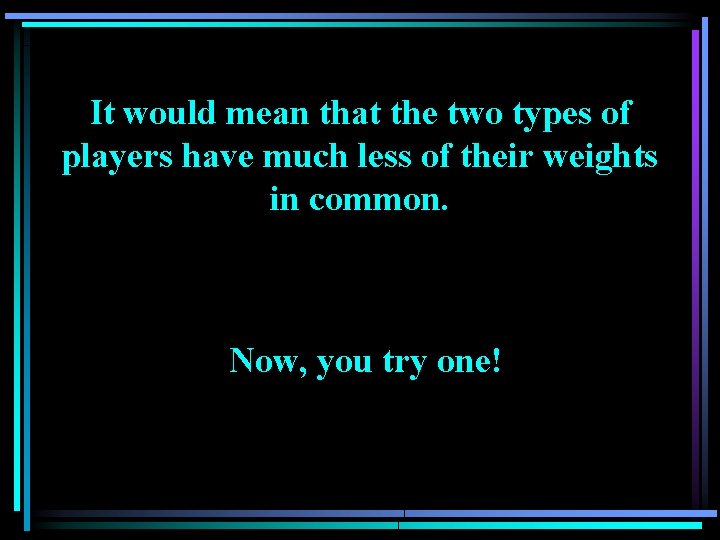 It would mean that the two types of players have much less of their It would mean that the two types of players have much less of their