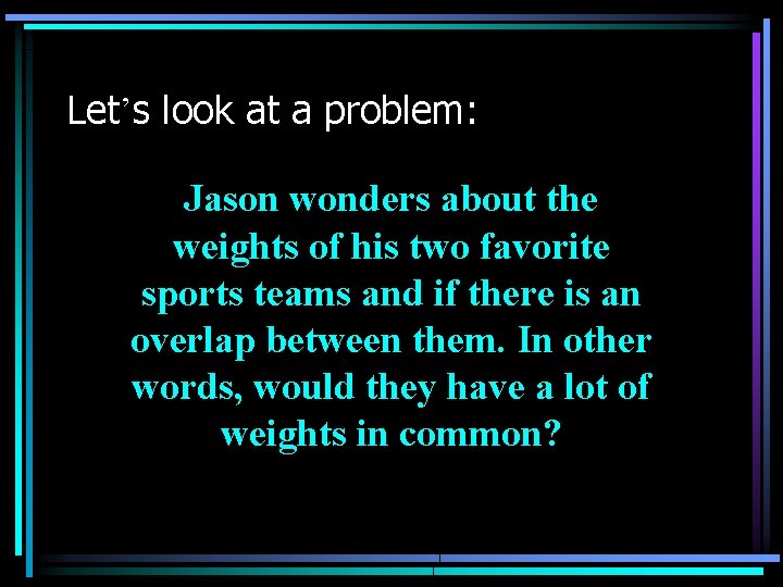 Let’s look at a problem: Jason wonders about the weights of his two favorite Let’s look at a problem: Jason wonders about the weights of his two favorite