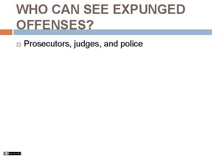 WHO CAN SEE EXPUNGED OFFENSES? Prosecutors, judges, and police 