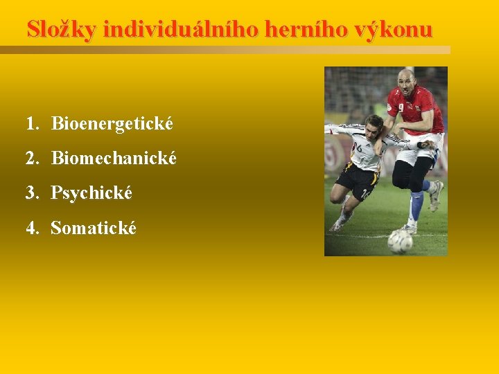 Složky individuálního herního výkonu 1. Bioenergetické 2. Biomechanické 3. Psychické 4. Somatické 