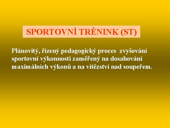 SPORTOVNÍ TRÉNINK (ST) Plánovitý, řízený pedagogický proces zvyšování sportovní výkonnosti zaměřený na dosahování maximálních