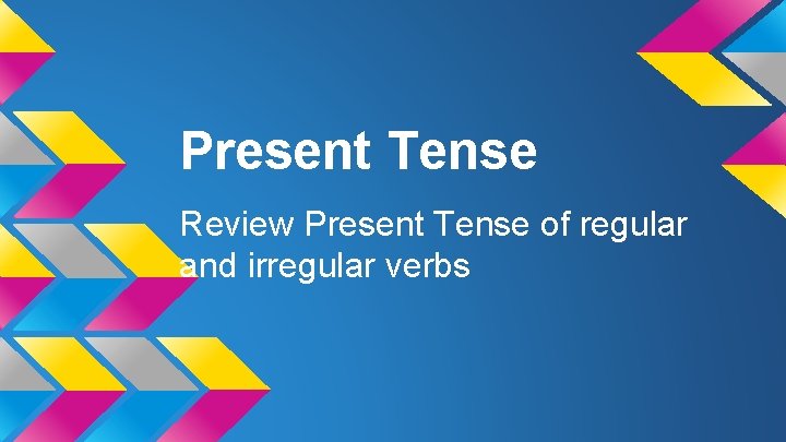 Present Tense Review Present Tense of regular and irregular verbs 