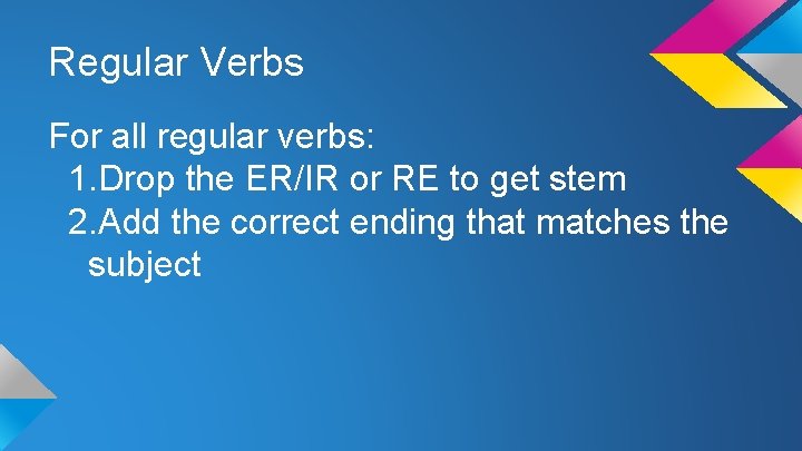 Regular Verbs For all regular verbs: 1. Drop the ER/IR or RE to get