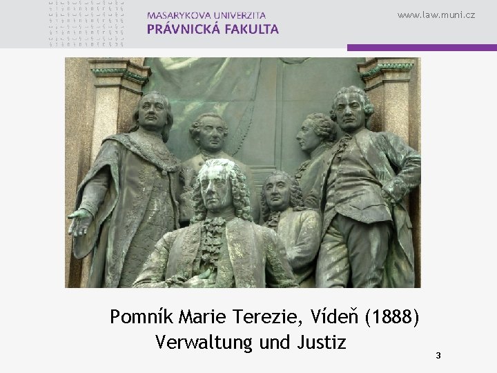 www. law. muni. cz Pomník Marie Terezie, Vídeň (1888) Verwaltung und Justiz 3 