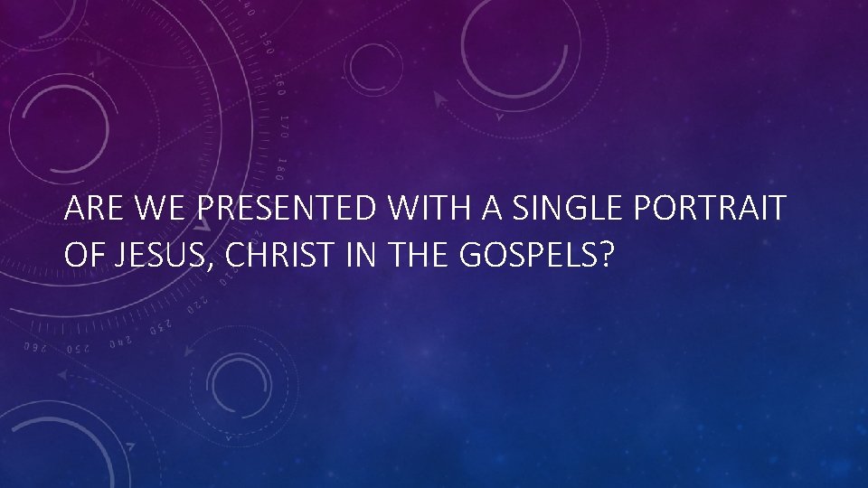 ARE WE PRESENTED WITH A SINGLE PORTRAIT OF JESUS, CHRIST IN THE GOSPELS? 