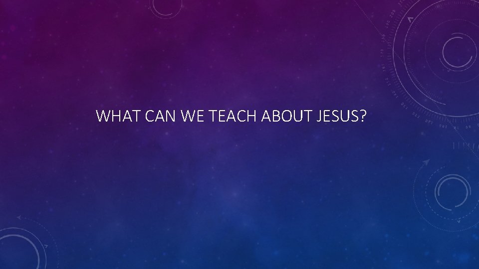 WHAT CAN WE TEACH ABOUT JESUS? 