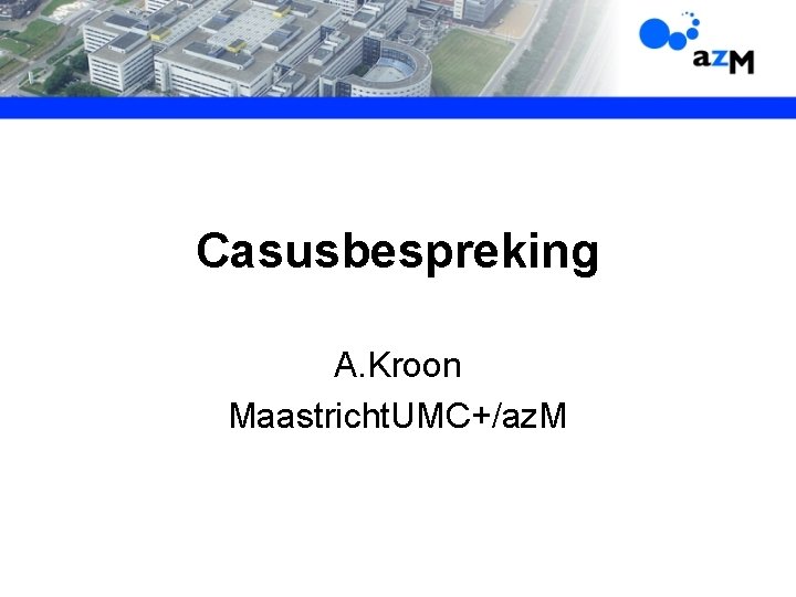 Casusbespreking A. Kroon Maastricht. UMC+/az. M 