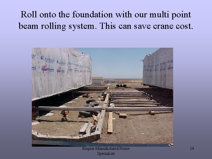 Roll onto the foundation with our multi point beam rolling system. This can save