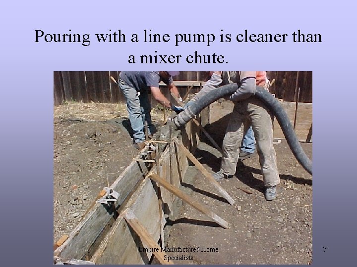 Pouring with a line pump is cleaner than a mixer chute. Empire Manufactured Home