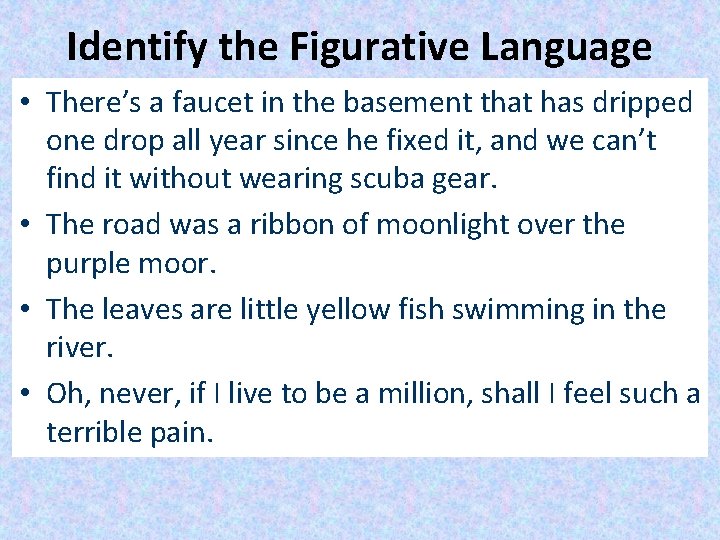 Identify the Figurative Language • There’s a faucet in the basement that has dripped