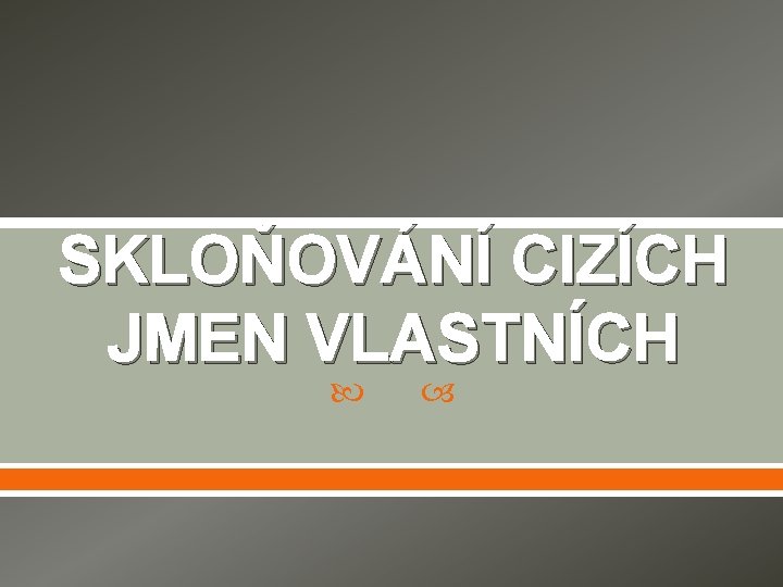 SKLOŇOVÁNÍ CIZÍCH JMEN VLASTNÍCH 