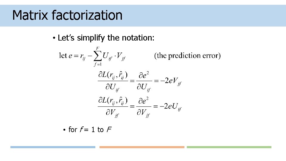 Matrix factorization • Let’s simplify the notation: • for f = 1 to F