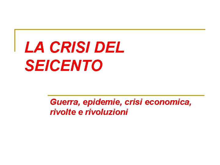 LA CRISI DEL SEICENTO Guerra, epidemie, crisi economica, rivolte e rivoluzioni LA CRISI DEL SEICENTO Guerra, epidemie, crisi economica, rivolte e rivoluzioni