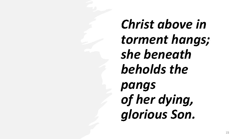 Christ above in torment hangs; she beneath beholds the pangs of her dying, glorious