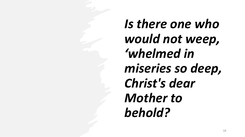 Is there one who would not weep, ‘whelmed in miseries so deep, Christ's dear