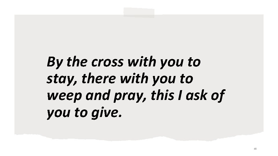 By the cross with you to stay, there with you to weep and pray,