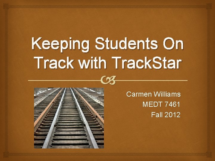 Keeping Students On Track with Track. Star Carmen Williams MEDT 7461 Fall 2012 