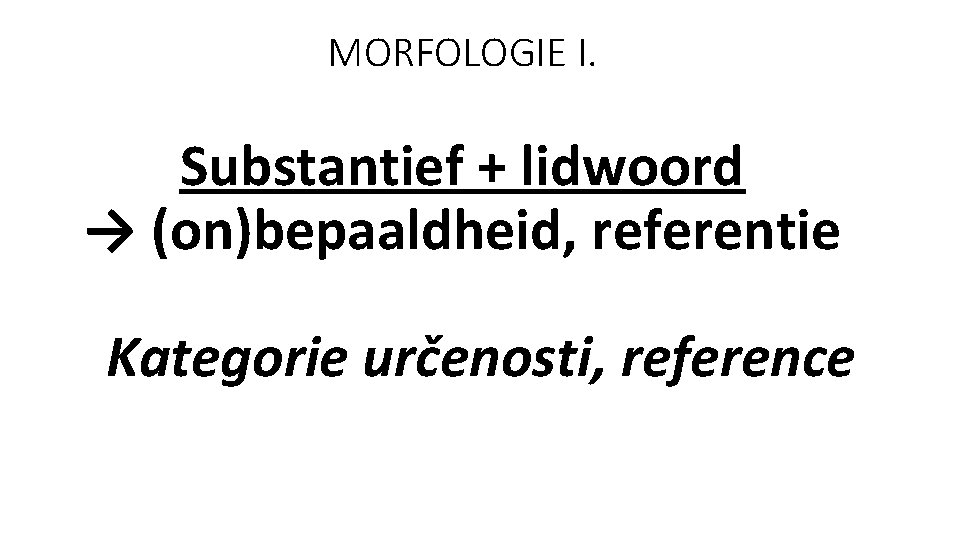 MORFOLOGIE I. Substantief + lidwoord → (on)bepaaldheid, referentie Kategorie určenosti, reference 