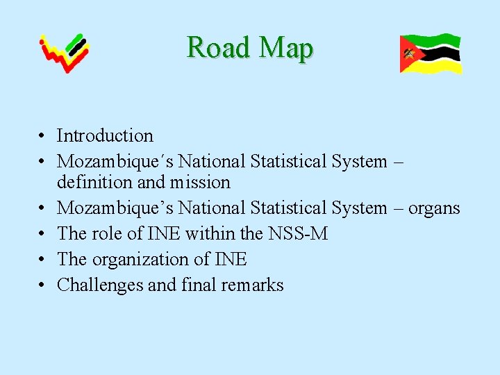 Road Map • Introduction • Mozambique´s National Statistical System – definition and mission •