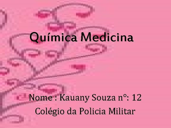 Química Medicina Nome : Kauany Souza n°: 12 Colégio da Policia Militar 