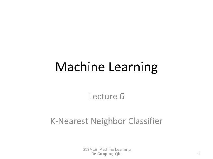 Machine Learning Lecture 6 K-Nearest Neighbor Classifier G 53 MLE Machine Learning Dr Guoping