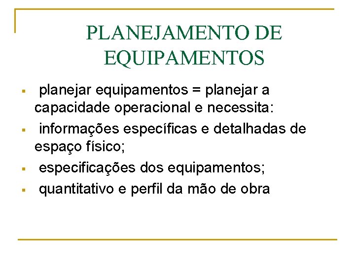 PLANEJAMENTO DE EQUIPAMENTOS § § planejar equipamentos = planejar a capacidade operacional e necessita: