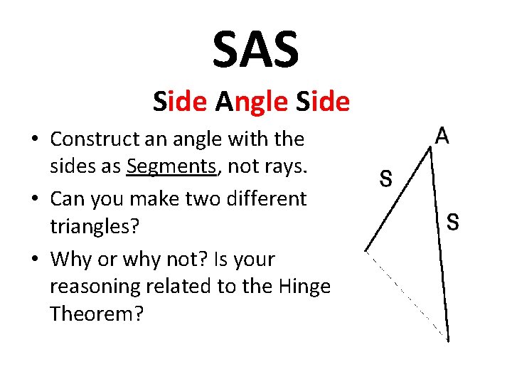 SAS Side Angle Side • Construct an angle with the sides as Segments, not